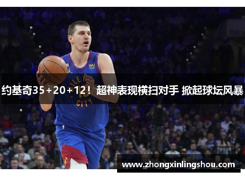 约基奇35+20+12！超神表现横扫对手 掀起球坛风暴