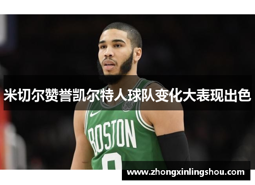 米切尔赞誉凯尔特人球队变化大表现出色